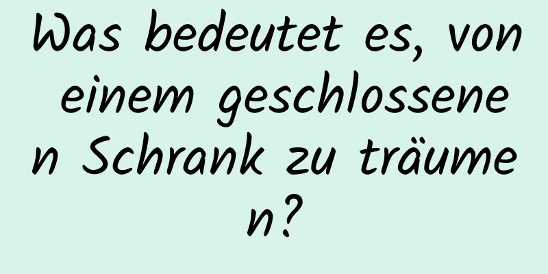 Was bedeutet es, von einem geschlossenen Schrank zu träumen?