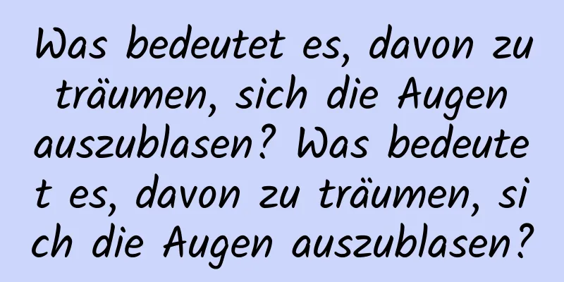 Was bedeutet es, davon zu träumen, sich die Augen auszublasen? Was bedeutet es, davon zu träumen, sich die Augen auszublasen?
