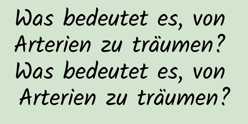 Was bedeutet es, von Arterien zu träumen? Was bedeutet es, von Arterien zu träumen?