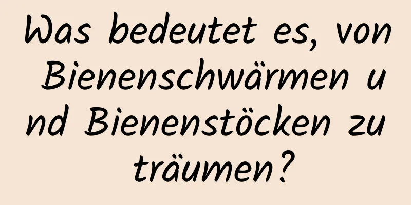 Was bedeutet es, von Bienenschwärmen und Bienenstöcken zu träumen?