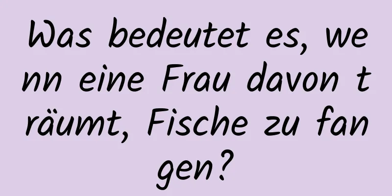 Was bedeutet es, wenn eine Frau davon träumt, Fische zu fangen?