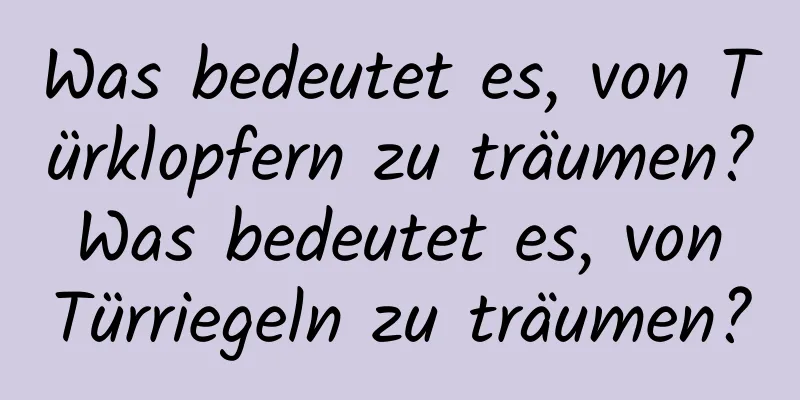 Was bedeutet es, von Türklopfern zu träumen? Was bedeutet es, von Türriegeln zu träumen?