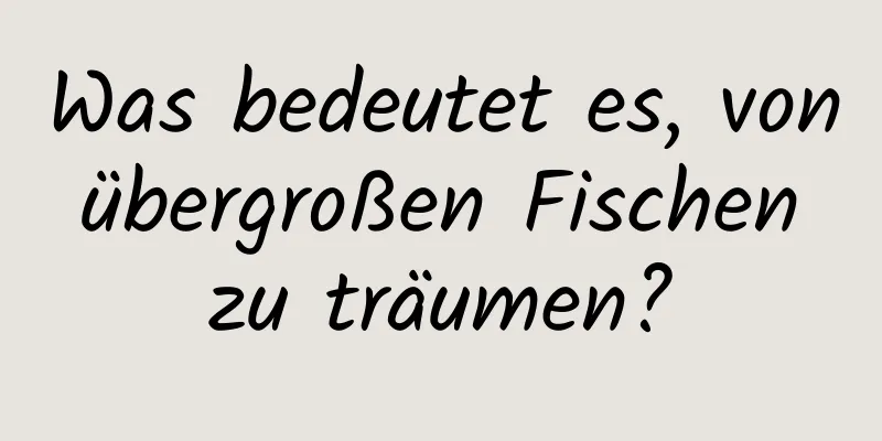 Was bedeutet es, von übergroßen Fischen zu träumen?