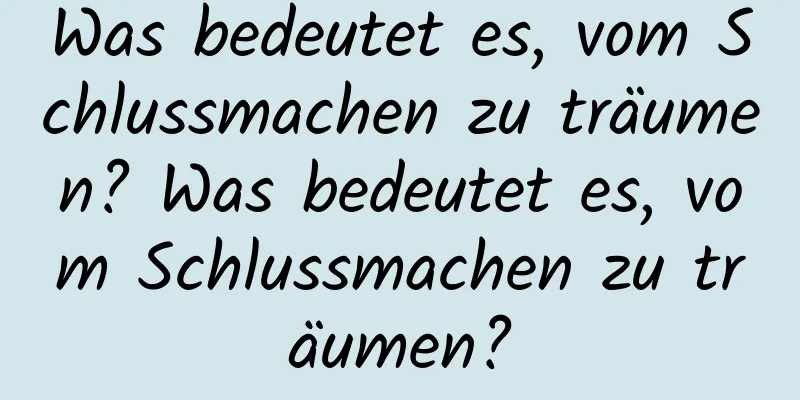 Was bedeutet es, vom Schlussmachen zu träumen? Was bedeutet es, vom Schlussmachen zu träumen?