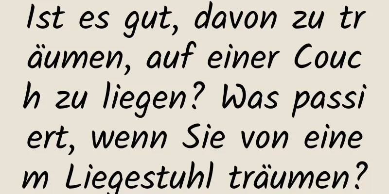 Ist es gut, davon zu träumen, auf einer Couch zu liegen? Was passiert, wenn Sie von einem Liegestuhl träumen?