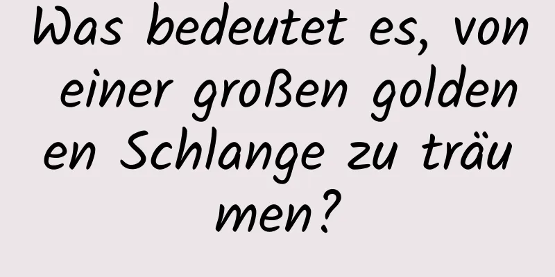 Was bedeutet es, von einer großen goldenen Schlange zu träumen?
