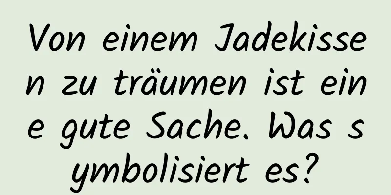 Von einem Jadekissen zu träumen ist eine gute Sache. Was symbolisiert es?