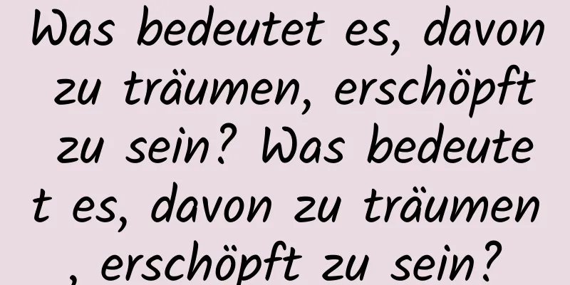 Was bedeutet es, davon zu träumen, erschöpft zu sein? Was bedeutet es, davon zu träumen, erschöpft zu sein?