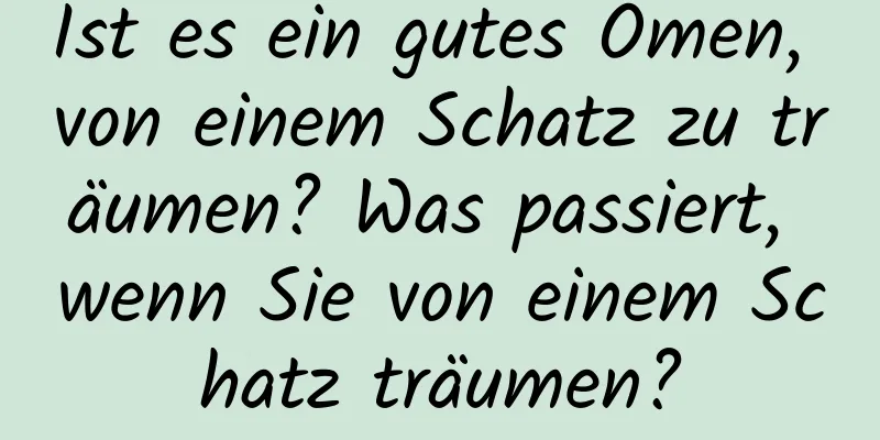 Ist es ein gutes Omen, von einem Schatz zu träumen? Was passiert, wenn Sie von einem Schatz träumen?
