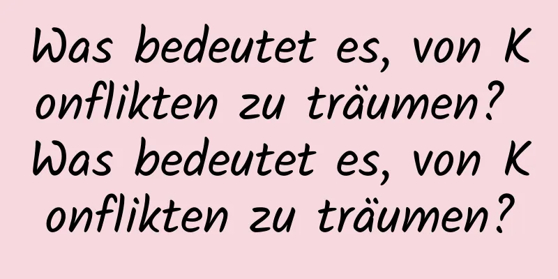 Was bedeutet es, von Konflikten zu träumen? Was bedeutet es, von Konflikten zu träumen?