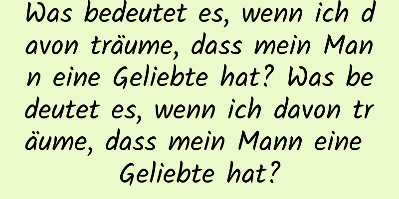 Was bedeutet es, wenn ich davon träume, dass mein Mann eine Geliebte hat? Was bedeutet es, wenn ich davon träume, dass mein Mann eine Geliebte hat?