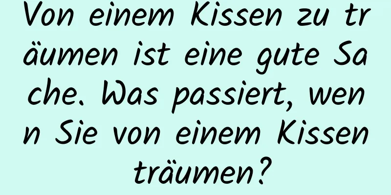 Von einem Kissen zu träumen ist eine gute Sache. Was passiert, wenn Sie von einem Kissen träumen?