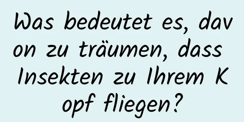 Was bedeutet es, davon zu träumen, dass Insekten zu Ihrem Kopf fliegen?