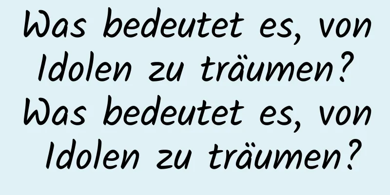 Was bedeutet es, von Idolen zu träumen? Was bedeutet es, von Idolen zu träumen?