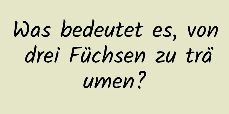 Was bedeutet es, von drei Füchsen zu träumen?