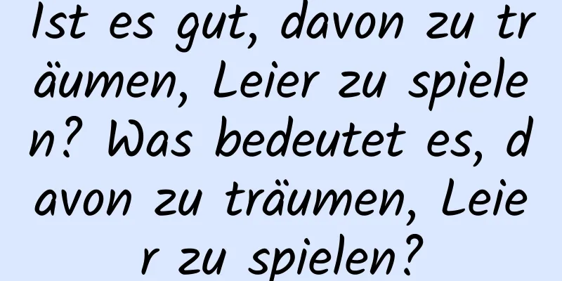 Ist es gut, davon zu träumen, Leier zu spielen? Was bedeutet es, davon zu träumen, Leier zu spielen?