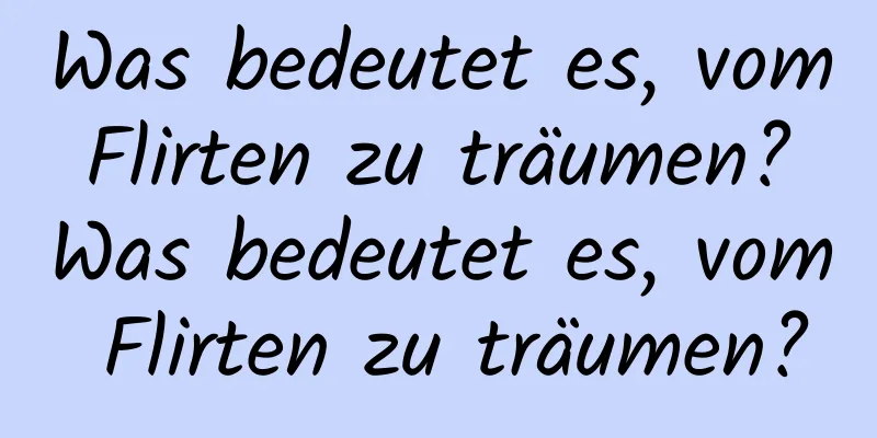 Was bedeutet es, vom Flirten zu träumen? Was bedeutet es, vom Flirten zu träumen?