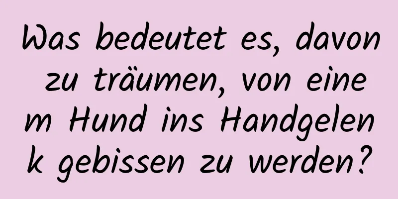 Was bedeutet es, davon zu träumen, von einem Hund ins Handgelenk gebissen zu werden?