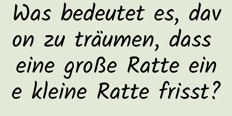 Was bedeutet es, davon zu träumen, dass eine große Ratte eine kleine Ratte frisst?