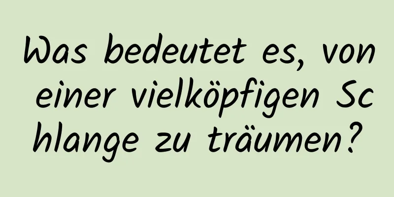 Was bedeutet es, von einer vielköpfigen Schlange zu träumen?