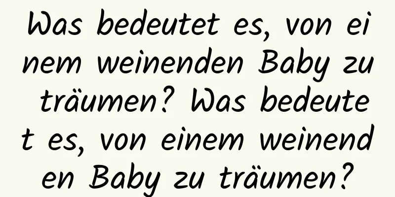 Was bedeutet es, von einem weinenden Baby zu träumen? Was bedeutet es, von einem weinenden Baby zu träumen?