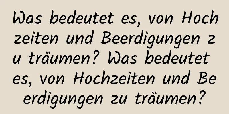 Was bedeutet es, von Hochzeiten und Beerdigungen zu träumen? Was bedeutet es, von Hochzeiten und Beerdigungen zu träumen?