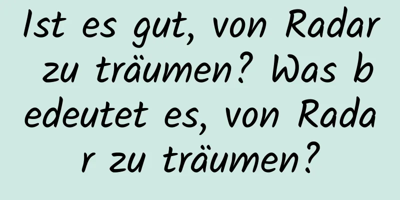 Ist es gut, von Radar zu träumen? Was bedeutet es, von Radar zu träumen?