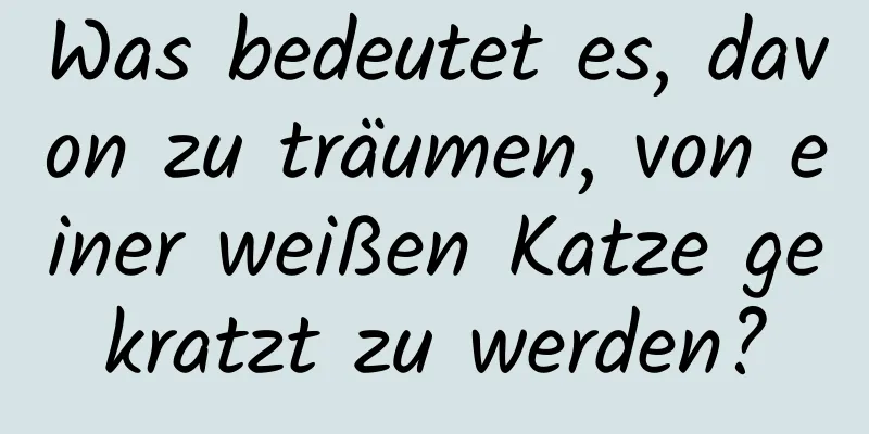 Was bedeutet es, davon zu träumen, von einer weißen Katze gekratzt zu werden?