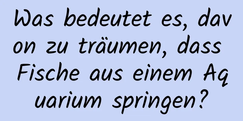 Was bedeutet es, davon zu träumen, dass Fische aus einem Aquarium springen?