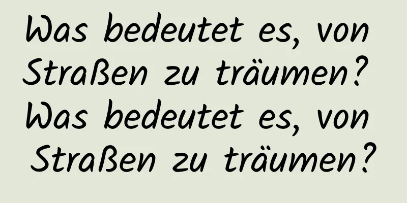 Was bedeutet es, von Straßen zu träumen? Was bedeutet es, von Straßen zu träumen?