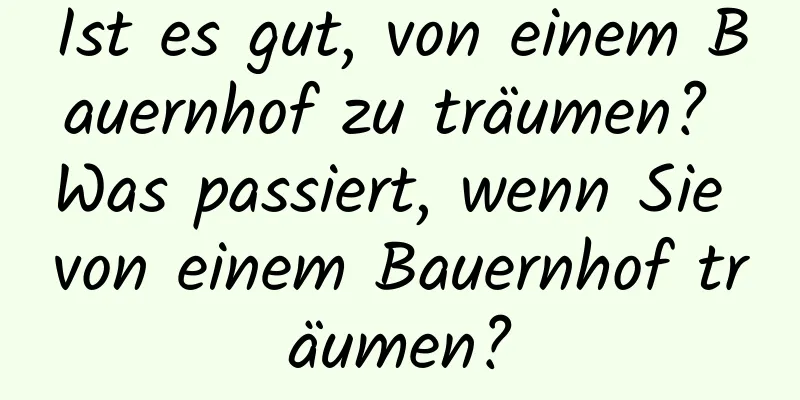 Ist es gut, von einem Bauernhof zu träumen? Was passiert, wenn Sie von einem Bauernhof träumen?