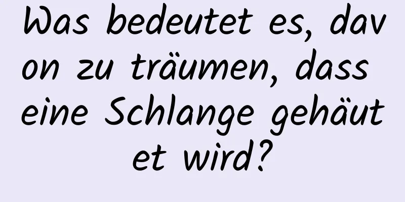 Was bedeutet es, davon zu träumen, dass eine Schlange gehäutet wird?