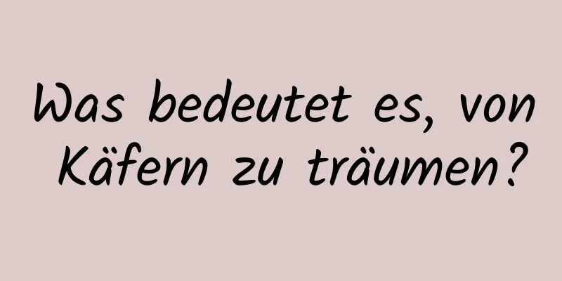 Was bedeutet es, von Käfern zu träumen?