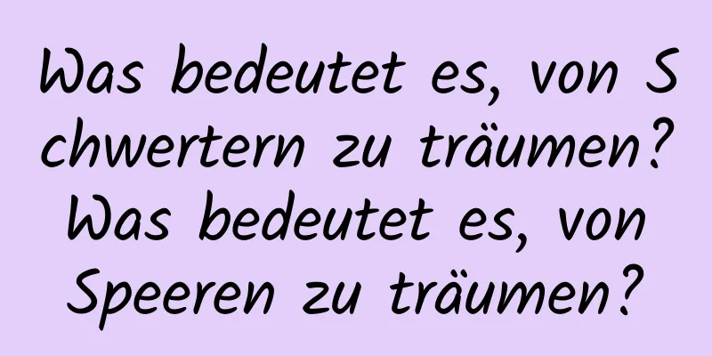 Was bedeutet es, von Schwertern zu träumen? Was bedeutet es, von Speeren zu träumen?