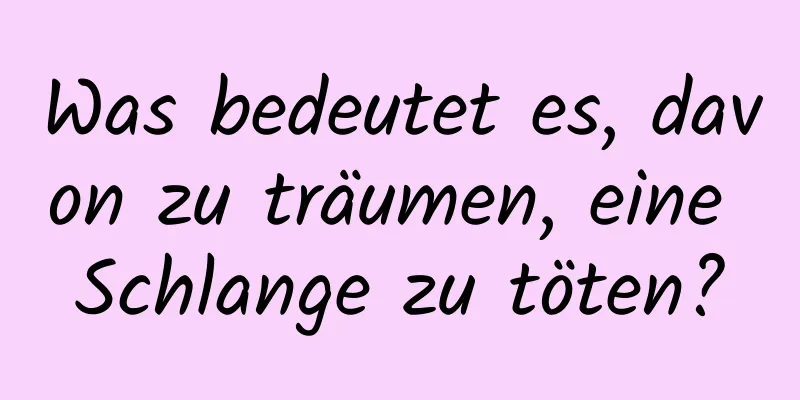 Was bedeutet es, davon zu träumen, eine Schlange zu töten?