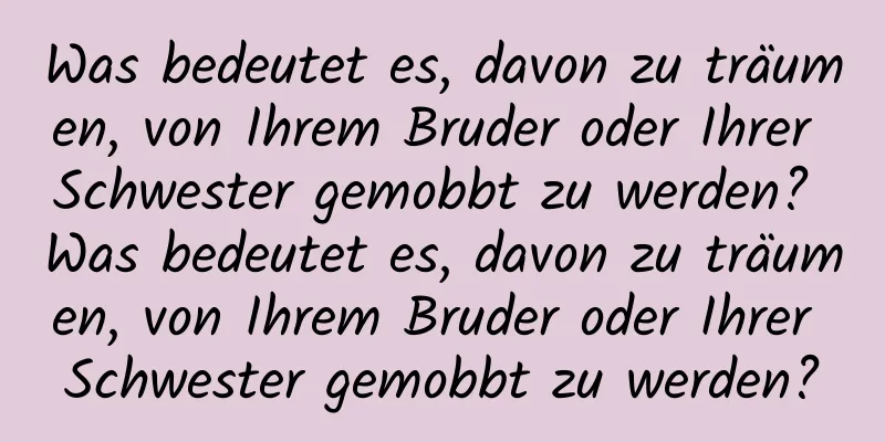 Was bedeutet es, davon zu träumen, von Ihrem Bruder oder Ihrer Schwester gemobbt zu werden? Was bedeutet es, davon zu träumen, von Ihrem Bruder oder Ihrer Schwester gemobbt zu werden?