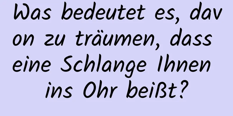 Was bedeutet es, davon zu träumen, dass eine Schlange Ihnen ins Ohr beißt?