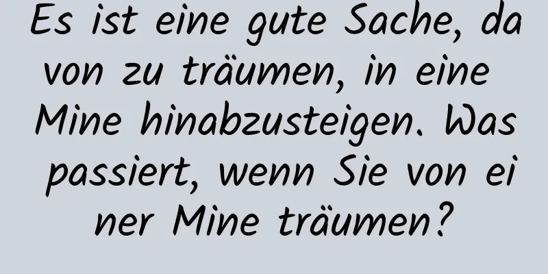 Es ist eine gute Sache, davon zu träumen, in eine Mine hinabzusteigen. Was passiert, wenn Sie von einer Mine träumen?