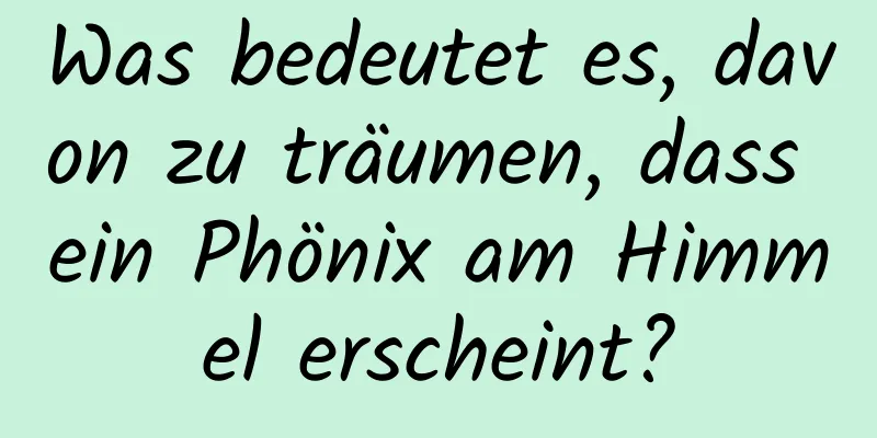 Was bedeutet es, davon zu träumen, dass ein Phönix am Himmel erscheint?