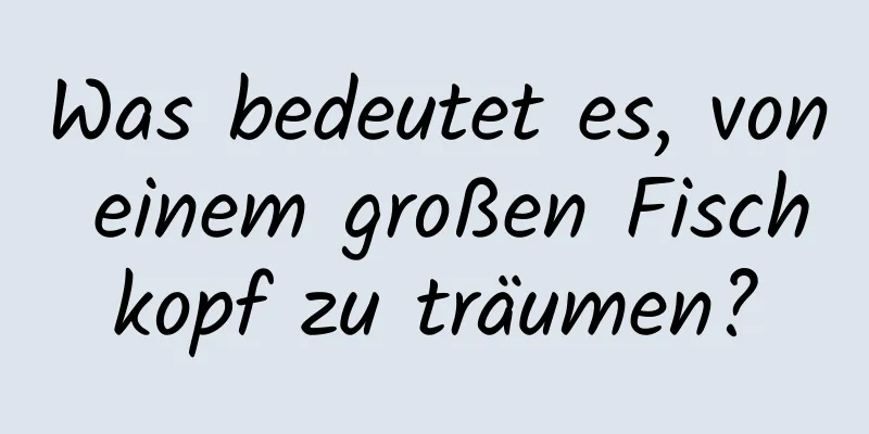 Was bedeutet es, von einem großen Fischkopf zu träumen?