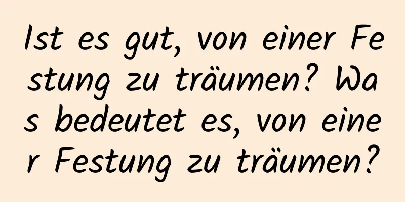 Ist es gut, von einer Festung zu träumen? Was bedeutet es, von einer Festung zu träumen?