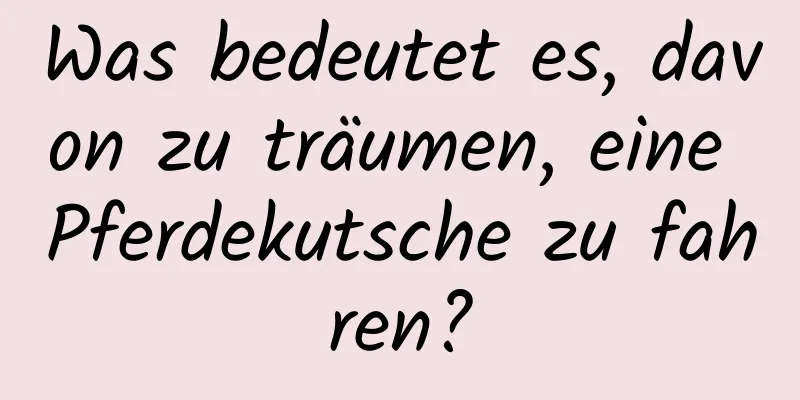 Was bedeutet es, davon zu träumen, eine Pferdekutsche zu fahren?