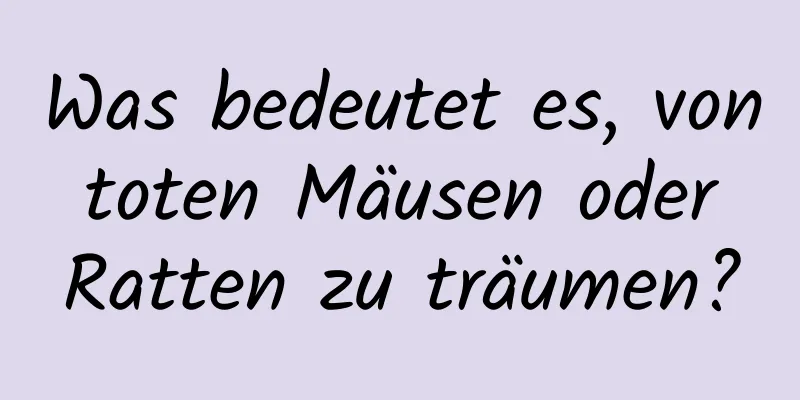 Was bedeutet es, von toten Mäusen oder Ratten zu träumen?