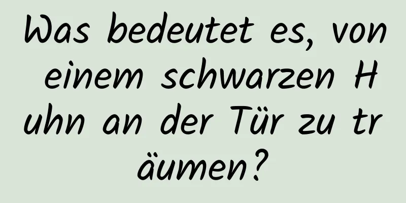 Was bedeutet es, von einem schwarzen Huhn an der Tür zu träumen?