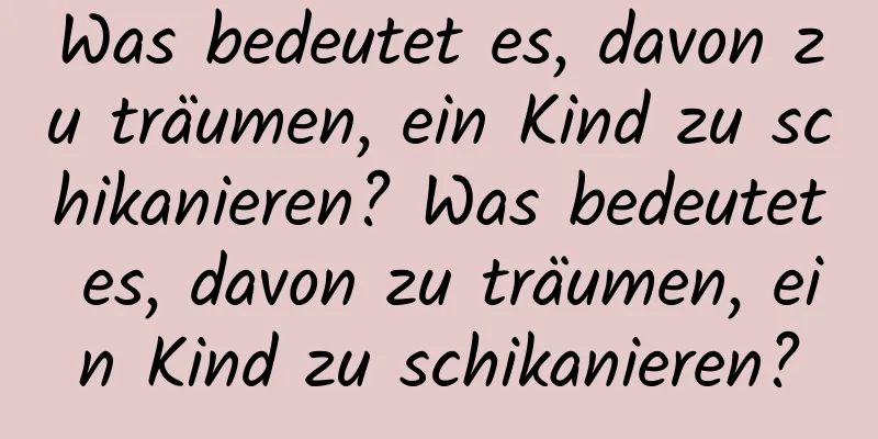 Was bedeutet es, davon zu träumen, ein Kind zu schikanieren? Was bedeutet es, davon zu träumen, ein Kind zu schikanieren?