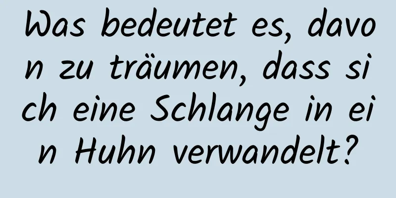 Was bedeutet es, davon zu träumen, dass sich eine Schlange in ein Huhn verwandelt?
