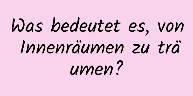 Was bedeutet es, von Innenräumen zu träumen?