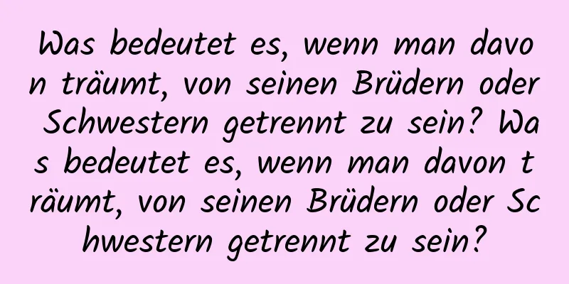 Was bedeutet es, wenn man davon träumt, von seinen Brüdern oder Schwestern getrennt zu sein? Was bedeutet es, wenn man davon träumt, von seinen Brüdern oder Schwestern getrennt zu sein?