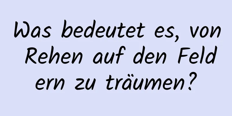 Was bedeutet es, von Rehen auf den Feldern zu träumen?