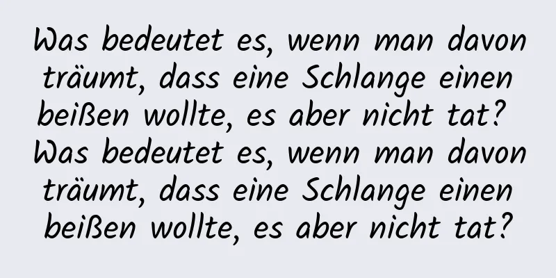 Was bedeutet es, wenn man davon träumt, dass eine Schlange einen beißen wollte, es aber nicht tat? Was bedeutet es, wenn man davon träumt, dass eine Schlange einen beißen wollte, es aber nicht tat?